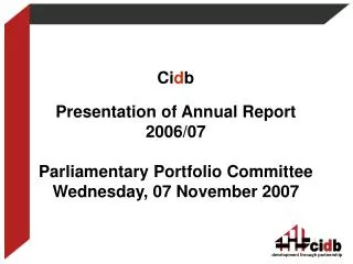 Ci d b Presentation of Annual Report 2006/07 Parliamentary Portfolio Committee