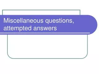 Miscellaneous questions, attempted answers
