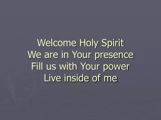 Welcome Holy Spirit We are in Your presence Fill us with Your power Live inside of me