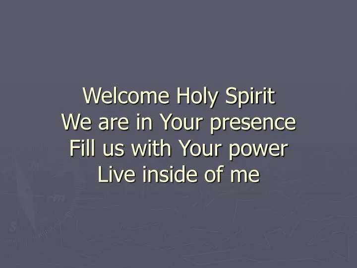 welcome holy spirit we are in your presence fill us with your power live inside of me