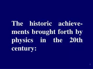 The historic achieve-ments brought forth by physics in the 20th century: