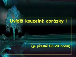 Uvidíš kouzelné obrázky ! (je přesně 06:24 hodin)