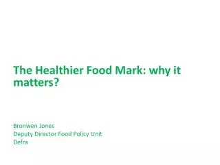 The Healthier Food Mark: why it matters? Bronwen Jones Deputy Director Food Policy Unit Defra
