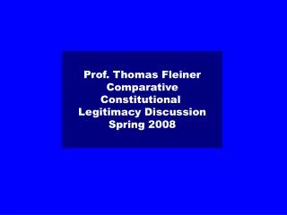 Prof. Thomas Fleiner Comparative Constitutional Legitimacy Discussion Spring 2008