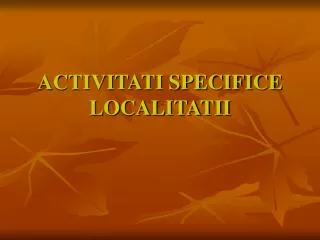 ACTIVITATI SPECIFICE LOCALITATII