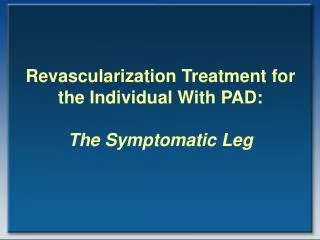 Revascularization Treatment for the Individual With PAD: The Symptomatic Leg