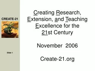 C reating R esearch, E xtension, a nd T eaching E xcellence for the 21 st Century November 2006 Create-21.org