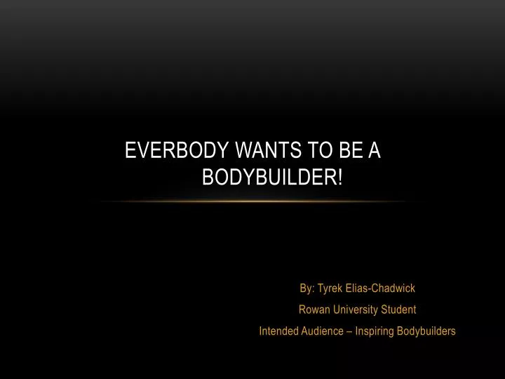 everbody wants to be a bodybuilder