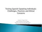 Testing Spanish Speaking Individuals: Challenges, Practices and Ethical Concerns - slide 1