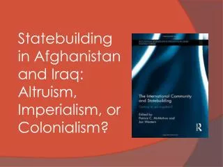 Statebuilding in Afghanistan and Iraq: Altruism, Imperialism, or Colonialism?
