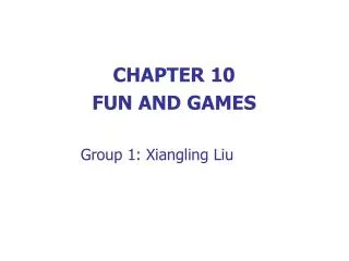 CHAPTER 10 FUN AND GAMES Group 1: Xiangling Liu
