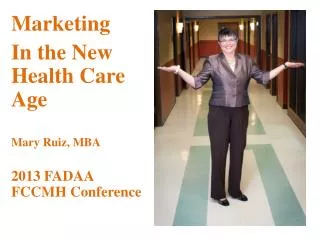 Marketing In the New Health Care Age Mary Ruiz, MBA 2013 FADAA FCCMH Conference