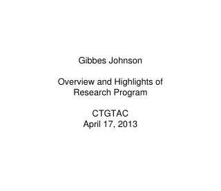 Gibbes Johnson Overview and Highlights of Research Program CTGTAC April 17, 2013