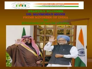 HEARTILY WLCOMES DR. MANMOHAN SIGNH PRIME MINISTER OF INDIA TO KINGDOM OF SAUDI ARABIA