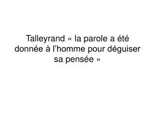 Talleyrand « la parole a été donnée à l’homme pour déguiser sa pensée »