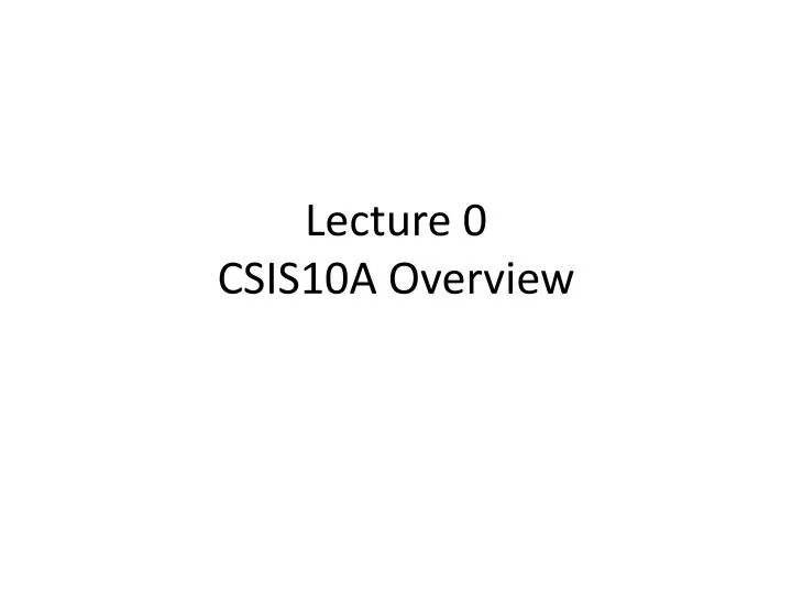 lecture 0 csis10a overview