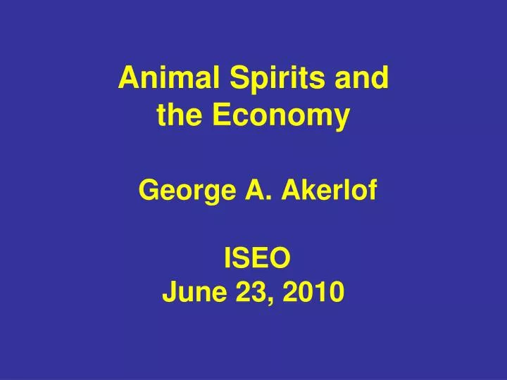 animal spirits and the economy george a akerlof iseo june 23 2010
