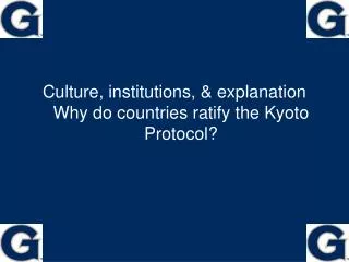 Culture, institutions, &amp; explanation Why do countries ratify the Kyoto Protocol?