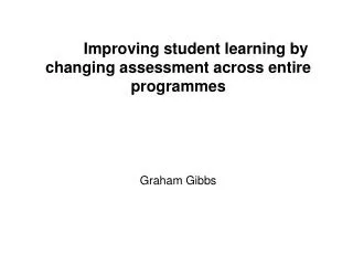 Improving student learning by changing assessment across entire programmes Graham Gibbs