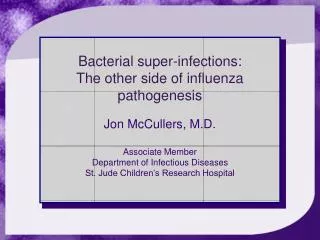 Bacterial super-infections: The other side of influenza pathogenesis Jon McCullers, M.D.