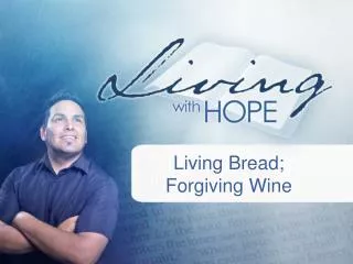 Living Bread; Forgiving Wine