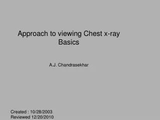 Approach to viewing Chest x-ray Basics A.J. Chandrasekhar