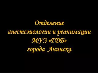 Отделение анестезиологии и реанимации МУЗ «ГДБ» города Ачинска