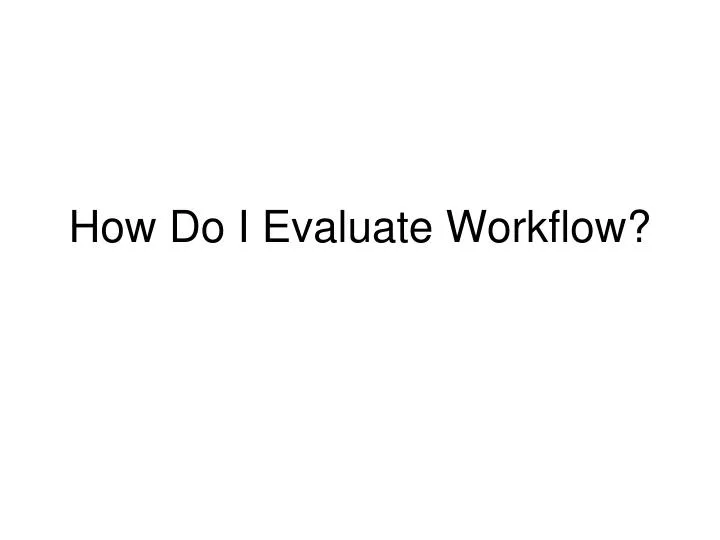 how do i evaluate workflow