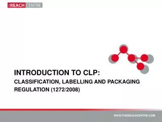 INTRODUCTION TO CLP: CLASSIFICATION, LABELLING AND PACKAGING REGULATION (1272/2008)