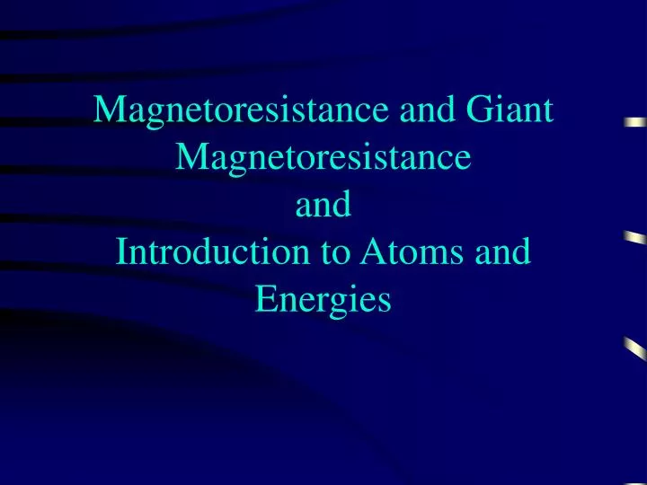 magnetoresistance and giant magnetoresistance and introduction to atoms and energies