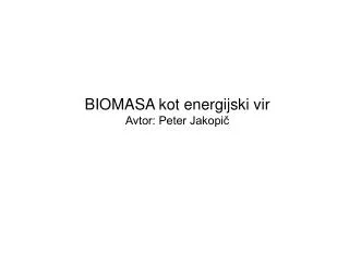BIOMASA kot energijski vir Avtor: Peter Jakopič