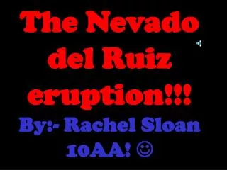 The Nevado del Ruiz eruption!!! By:- Rachel Sloan 10AA! ?