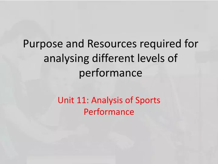 purpose and resources required for analysing different levels of performance