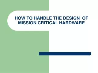 HOW TO HANDLE THE DESIGN OF MISSION CRITICAL HARDWARE