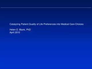 Catalyzing Patient Quality of Life Preferences into Medical Care Choices Helen D. Blank, PhD