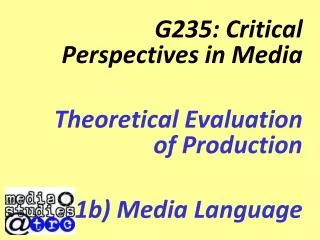 G235: Critical Perspectives in Media Theoretical Evaluation of Production 1b) Media Language