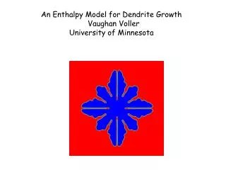 An Enthalpy Model for Dendrite Growth Vaughan Voller University of Minnesota