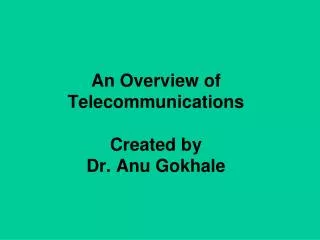 An Overview of Telecommunications Created by Dr. Anu Gokhale