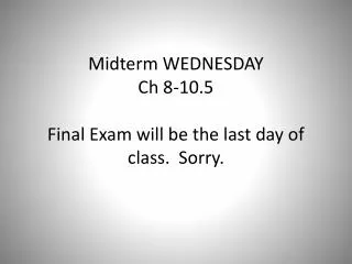 Midterm WEDNESDAY Ch 8-10.5 Final Exam will be the last day of class. Sorry.