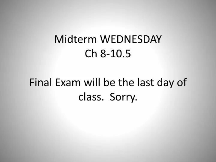 midterm wednesday ch 8 10 5 final exam will be the last day of class sorry
