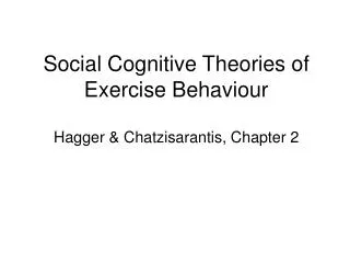 Social Cognitive Theories of Exercise Behaviour Hagger &amp; Chatzisarantis, Chapter 2