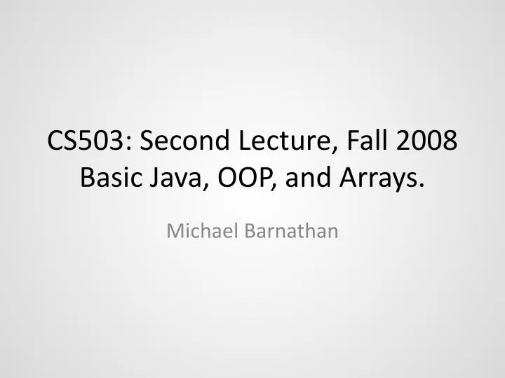 cs503 second lecture fall 2008 basic java oop and arrays