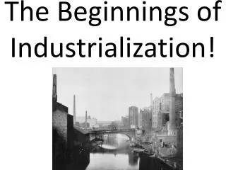 The Beginnings of Industrialization!
