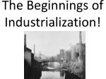 The Beginnings of Industrialization!