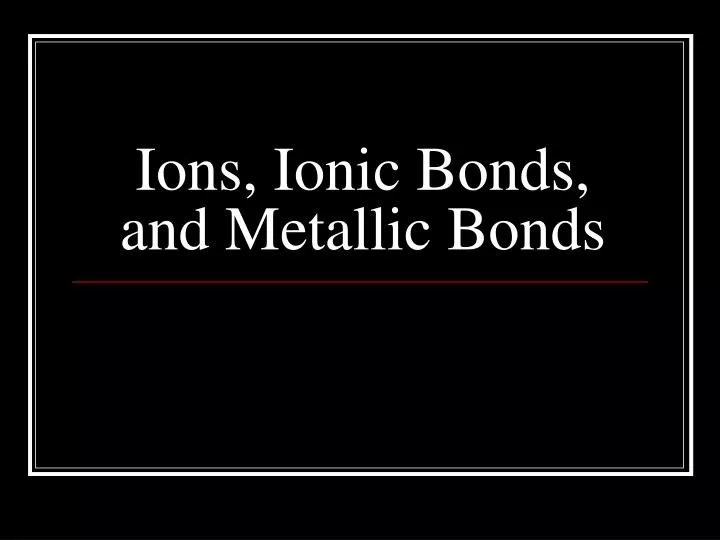 ions ionic bonds and metallic bonds
