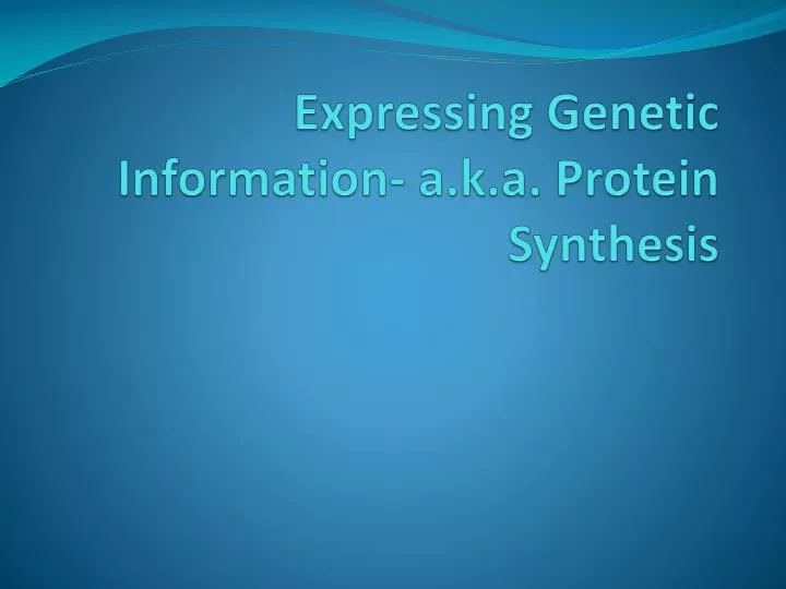 expressing genetic information a k a protein synthesis