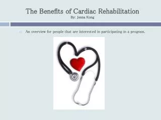The Benefits of Cardiac Rehabilitation By: Jenna Kong