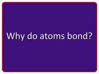 Why do atoms bond?