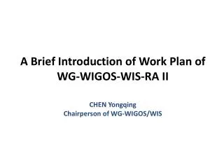 A Brief Introduction of Work Plan of WG-WIGOS-WIS-RA II CHEN Yongqing Chairperson of WG-WIGOS/WIS
