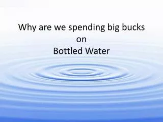 Why are we spending big bucks on Bottled Water